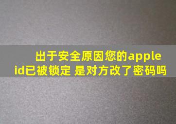 出于安全原因您的apple id已被锁定 是对方改了密码吗